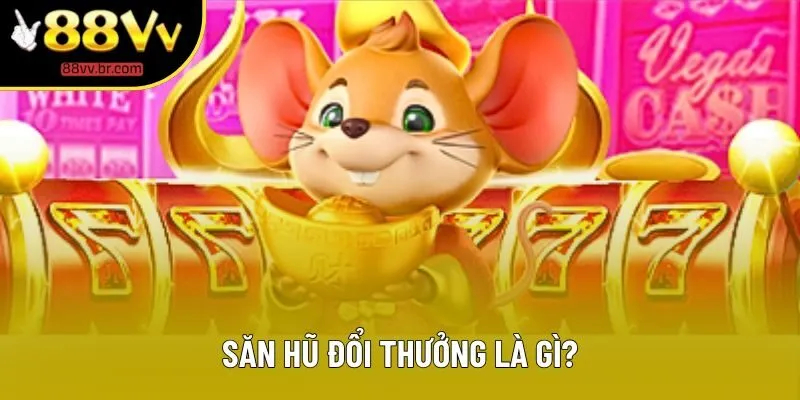 Săn hũ đổi thưởng là gì? Săn hũ đổi thưởng là gì?